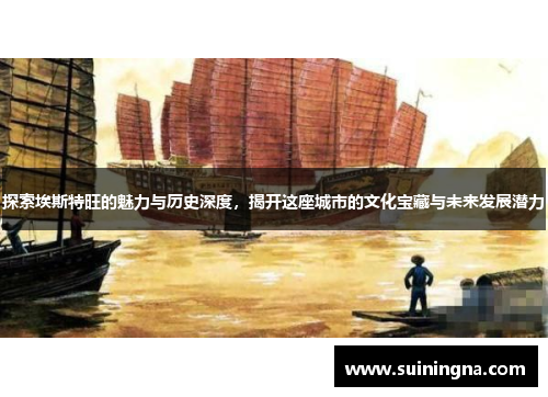 探索埃斯特旺的魅力与历史深度,揭开这座城市的文化宝藏与未来发展潜力